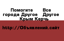 Помогите!!! - Все города Другое » Другое   . Крым,Керчь